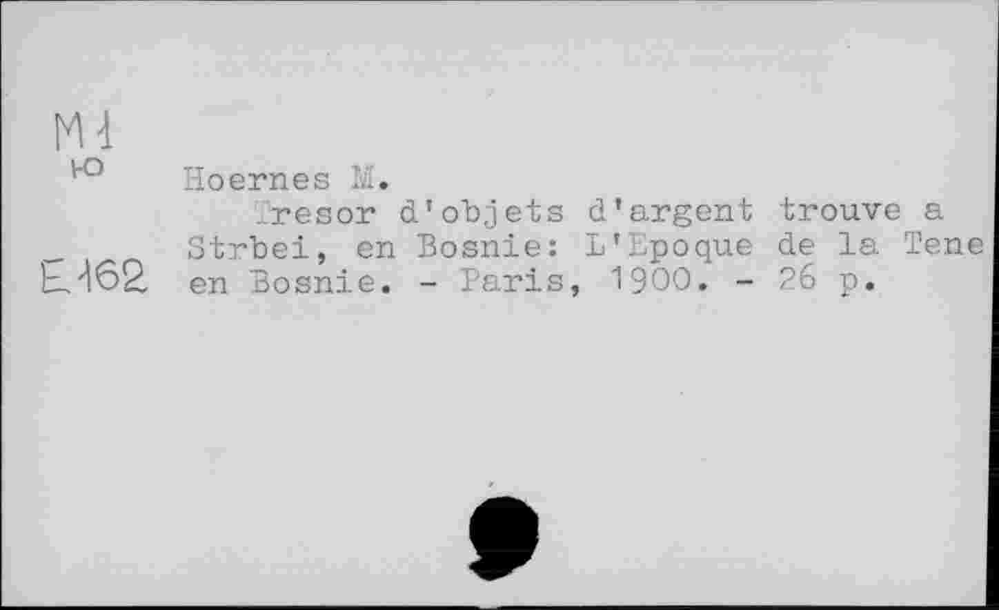 ﻿Ml
Hoernes M.
Tresor d’objets d’argent trouve a Strbei, en Bosnie: L’Epoque de la Tene
EJ62, en Bosnie. - Paris, 1900. - 26 p.